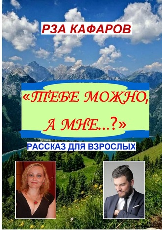 Рза Рагимович Кафаров. «Тебе можно, а мне…?». Рассказ для взрослых