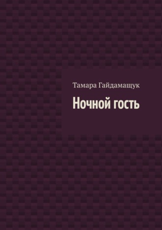 Тамара Гайдамащук. Ночной гость