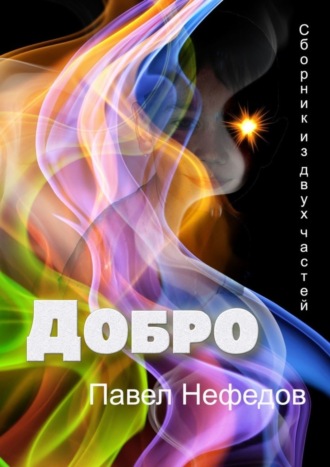 Павел Нефедов. ДОБРО. Сборник из двух частей