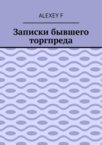 Alexey F. Записки бывшего торгпреда