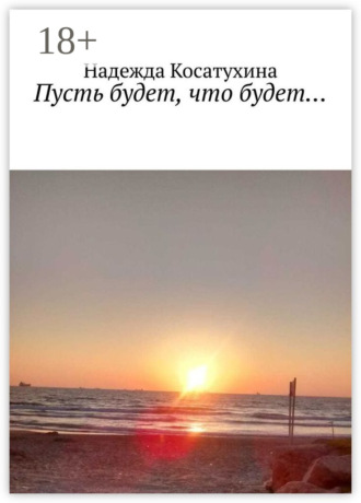 Надежда Игоревна Косатухина. Пусть будет, что будет…