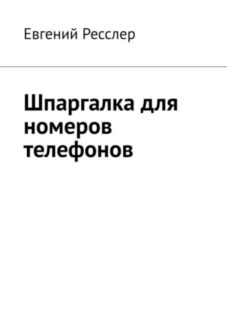 Евгений Ресслер. Шпаргалка для номеров телефонов. Руководство для запоминания цифровых данных