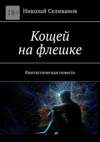 Николай Селиванов. Кощей на флешке. Фантастическая повесть