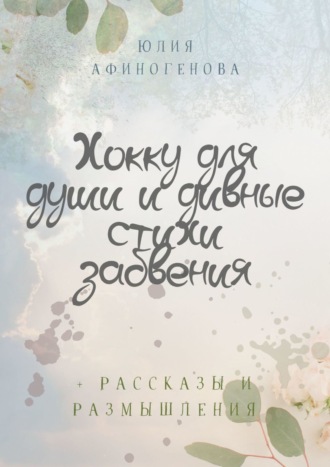 Юлия Афиногенова. Хокку для души и дивные стихи забвения. + Рассказы и размышления