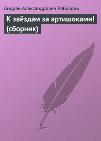 Андрей Рябоконь. К звёздам за артишоками! (сборник)