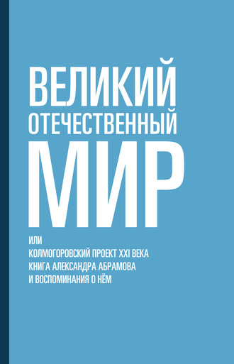 А. М. Абрамов. Великий отечественный мир, или Колмогоровский проект XXI века. Книга Александра Абрамова и воспоминания о нём