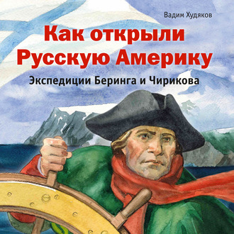 Обложка книги «Как открыли Русскую Америку. Экспедиции Беринга и Чирикова»