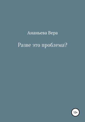 Вера Сергеевна Ананьева. Разве это проблема?