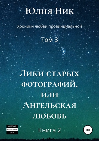 Юлия Ник. Хроники любви провинциальной. Том 3. Лики старых фотографий, или Ангельская любовь. Книга 2