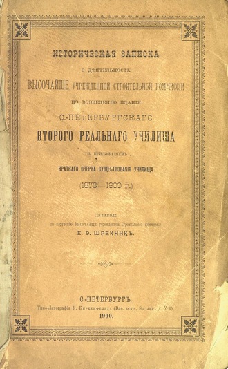 Коллектив авторов. Историческая записка о деятельности Высочайше учрежденной строительной комиссии по возведению здания С.-Петербургского второго Реального Училища с приложением краткого очерка существования училища 