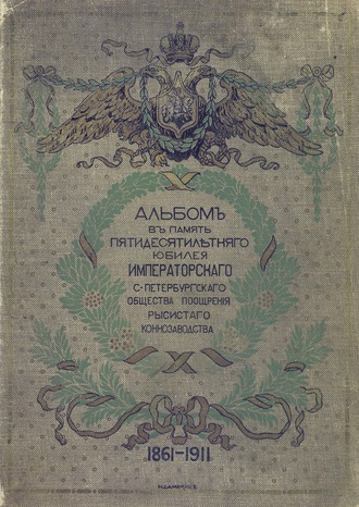 Обложка книги «Исторический очерк деятельности Императорского С.-Петербургского общества поощрения рысистого коннозаводства, 1861-1911»
