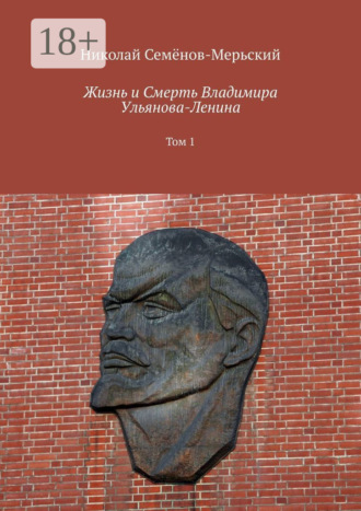 Обложка книги «Жизнь и Смерть Владимира Ульянова-Ленина. Том 1»