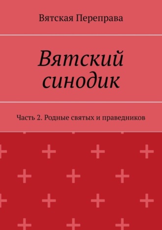 Андрей Николаевич Лебедев. Вятский синодик. Часть 2. Родные святых и праведников