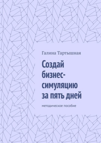 Обложка книги «Создай бизнес-симуляцию за пять дней. методическое пособие»