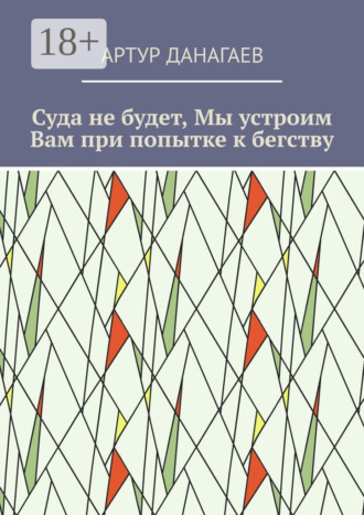 Обложка книги «Суда не будет, Мы устроим Вам при попытке к бегству»