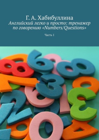 Обложка книги «Английский легко и просто: тренажер по говорению «Numbers/Questions». Часть 1»