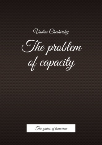 Vadim Jurevich Cheshirsky. The problem of capacity. The genius of tomorrow