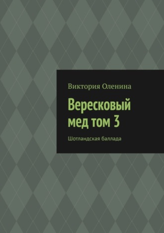 Виктория Оленина. Вересковый мед том 3. Шотландская баллада