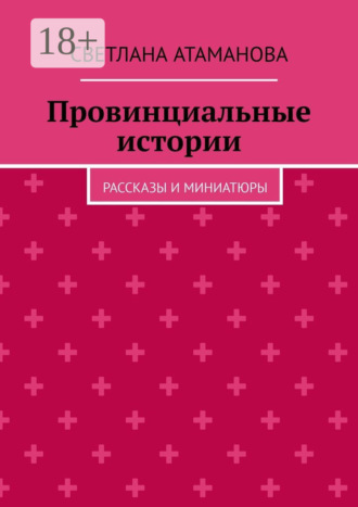 Обложка книги «Провинциальные истории. Рассказы и миниатюры»