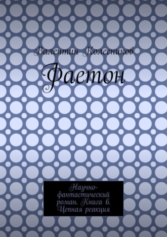 Валентин Колесников. Фаетон. Научно-фантастический роман. Книга 6. Цепная реакция