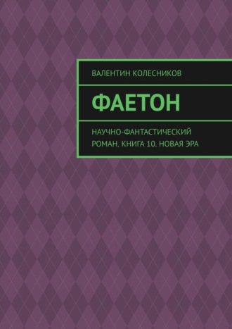 Валентин Колесников. Фаетон. Научно-фантастический роман. Книга 10. Новая эра