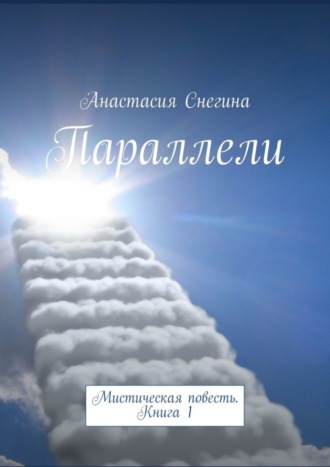 Анастасия Снегина. Параллели. Мистическая повесть. Книга 1