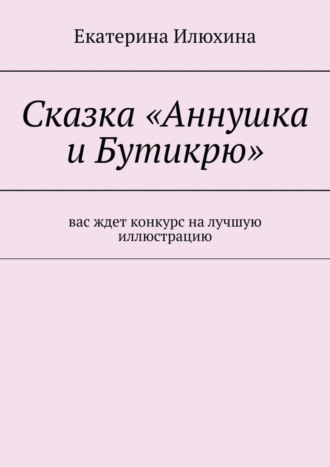 Екатерина Илюхина. Сказка «Аннушка и Бутикрю»