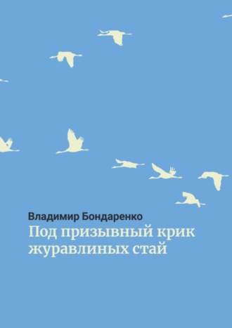 Обложка книги «Под призывный крик журавлиных стай. Былины. Эпос. Стихи для детей. Поэма. Романсы и песни»
