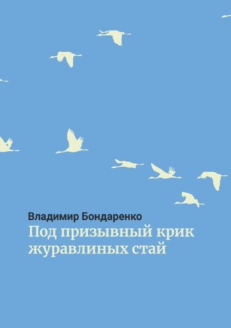 Владимир Бондаренко. Под призывный крик журавлиных стай. Былины. Эпос. Стихи для детей. Поэма. Романсы и песни