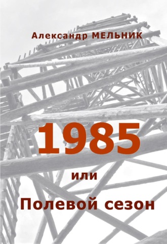 Александр Мельник. 1985, или Полевой сезон