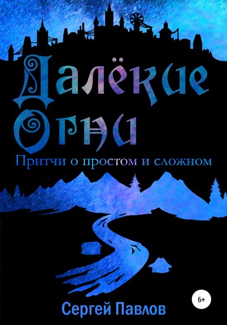 Сергей Павлов. Далекие Огни. Притчи о простом и сложном