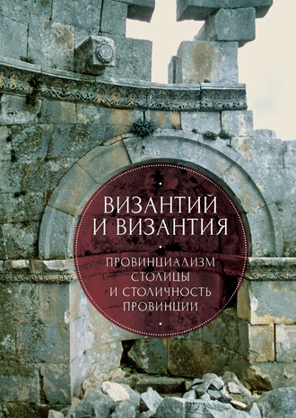 Обложка книги «Византий и Византия: провинциализм столицы и столичность провинции»