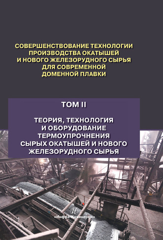 Обложка книги «Совершенствование технологии производства окатышей и нового железорудного сырья для современной доменной плавки. Том 2. Теория, технология и оборудование термоупрочнения сырых окатышей и нового железорудного сырья»