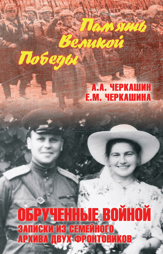 Андрей Черкашин. Обрученные войной. Записки из семейного архива двух фронтовиков