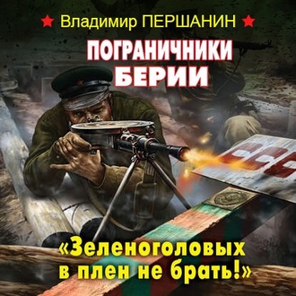 Обложка книги «Пограничники Берии. «Зеленоголовых в плен не брать!»»
