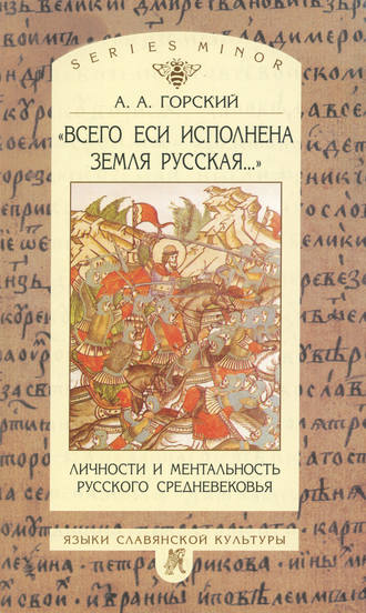 А. А. Горский. «Всего еси исполнена земля русская…». Личности и ментальность русского средневековья. Очерки