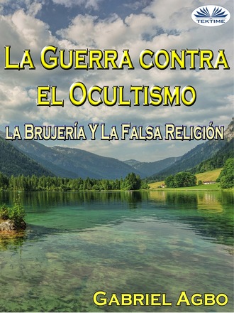 Gabriel Agbo. La Guerra Contra El Ocultismo, La Brujer?a Y La Falsa Religi?n