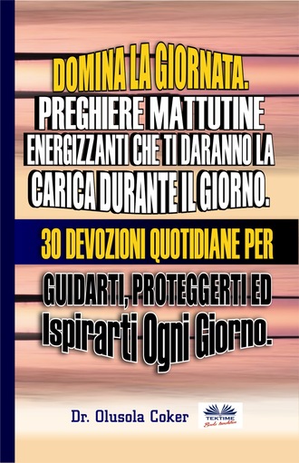 Dr. Olusola Coker. Domina La Giornata.  Preghiere Mattutine  Energizzanti Che Ti Daranno La Carica Durante Il Giorno.