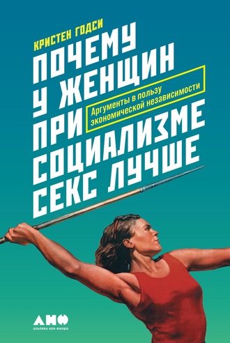 Кристен Годси. Почему у женщин при социализме секс лучше. Аргументы в пользу экономической независимости