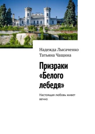 Надежда Лысаченко. Призраки «Белого лебедя». Настоящая любовь живет вечно