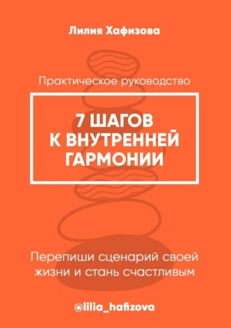 Лилия Хафизова. 7 шагов к внутренней гармонии. Практическое руководство