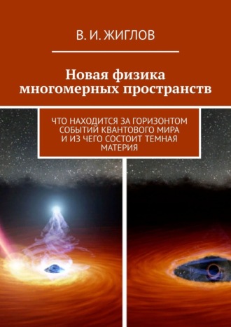 Обложка книги «Новая физика многомерных пространств. Что находится за горизонтом событий квантового мира и из чего состоит темная материя»