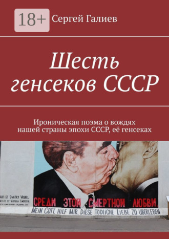 Обложка книги «Шесть генсеков СССР. Ироническая поэма о вождях нашей страны эпохи СССР, её генсеках»