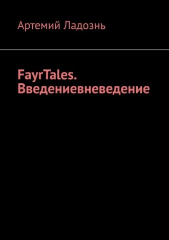 Артемий Ладознь. FayrTales. Введениевневедение