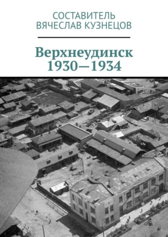Обложка книги «Верхнеудинск. 1930—1934. История города Верхнеудинска в первой половине 1930-х годов»