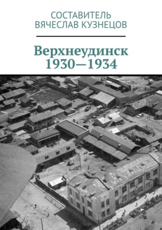 Вячеслав Николаевич Кузнецов. Верхнеудинск. 1930—1934. История города Верхнеудинска в первой половине 1930-х годов