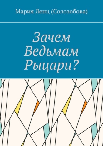 Мария Ленц (Солозобова). Зачем ведьмам рыцари?