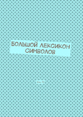 Владимир Шмелькин. Большой Лексикон Символов. Том 20