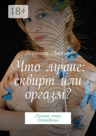 Обложка книги «Что лучше: сквирт или оргазм? Личный опыт. Откровения»