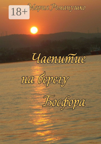 Обложка книги «Чаепитие на берегу Босфора. Повесть-путешествие во времени и в пространстве»